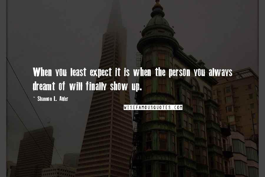 Shannon L. Alder Quotes: When you least expect it is when the person you always dreamt of will finally show up.