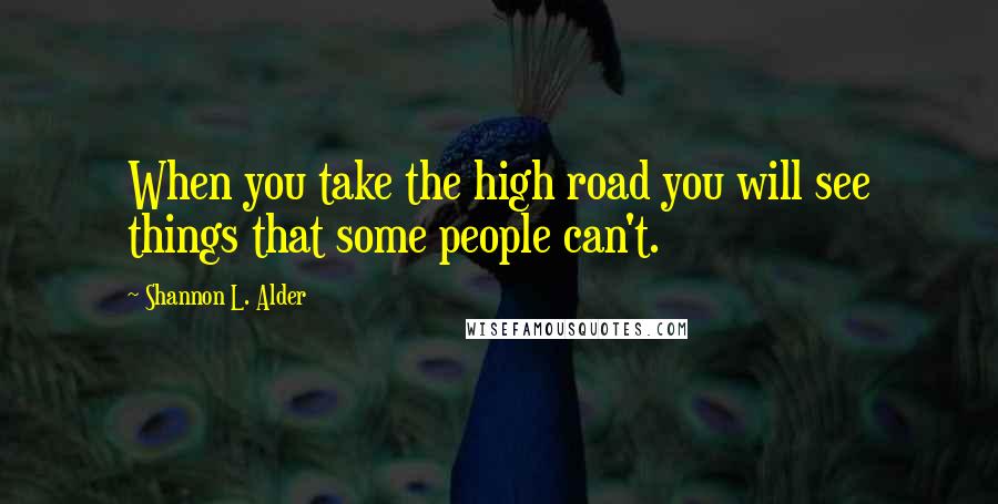 Shannon L. Alder Quotes: When you take the high road you will see things that some people can't.