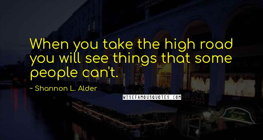 Shannon L. Alder Quotes: When you take the high road you will see things that some people can't.