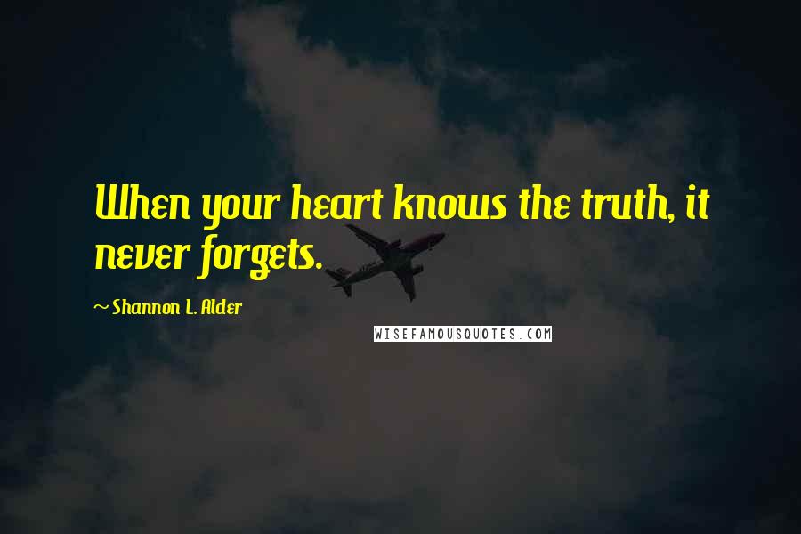 Shannon L. Alder Quotes: When your heart knows the truth, it never forgets.