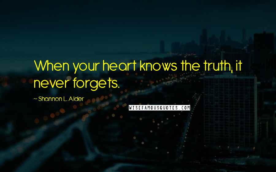 Shannon L. Alder Quotes: When your heart knows the truth, it never forgets.