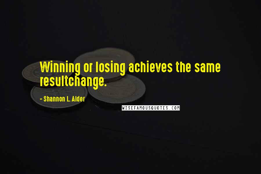 Shannon L. Alder Quotes: Winning or losing achieves the same resultchange.