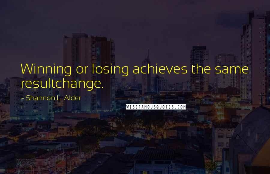 Shannon L. Alder Quotes: Winning or losing achieves the same resultchange.