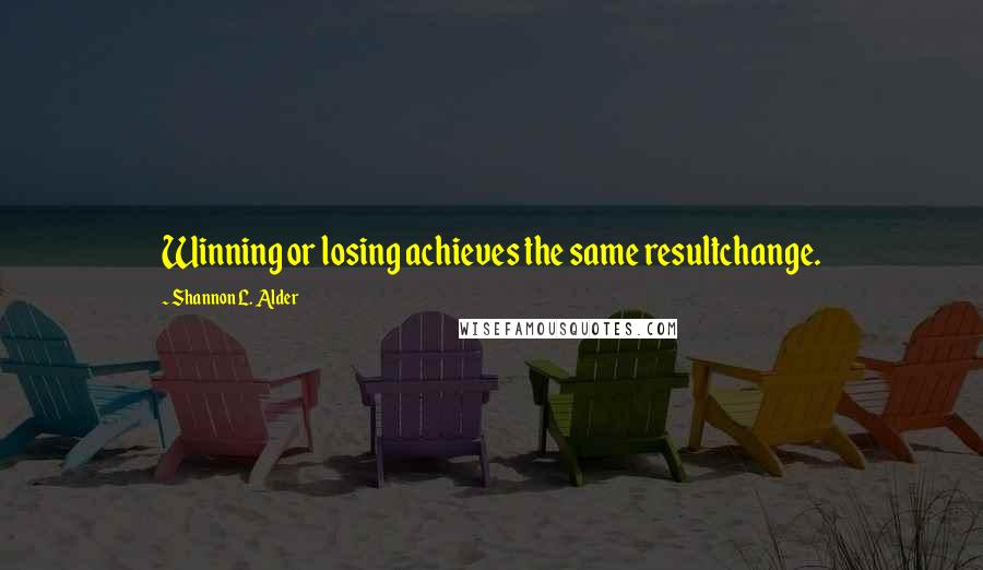 Shannon L. Alder Quotes: Winning or losing achieves the same resultchange.