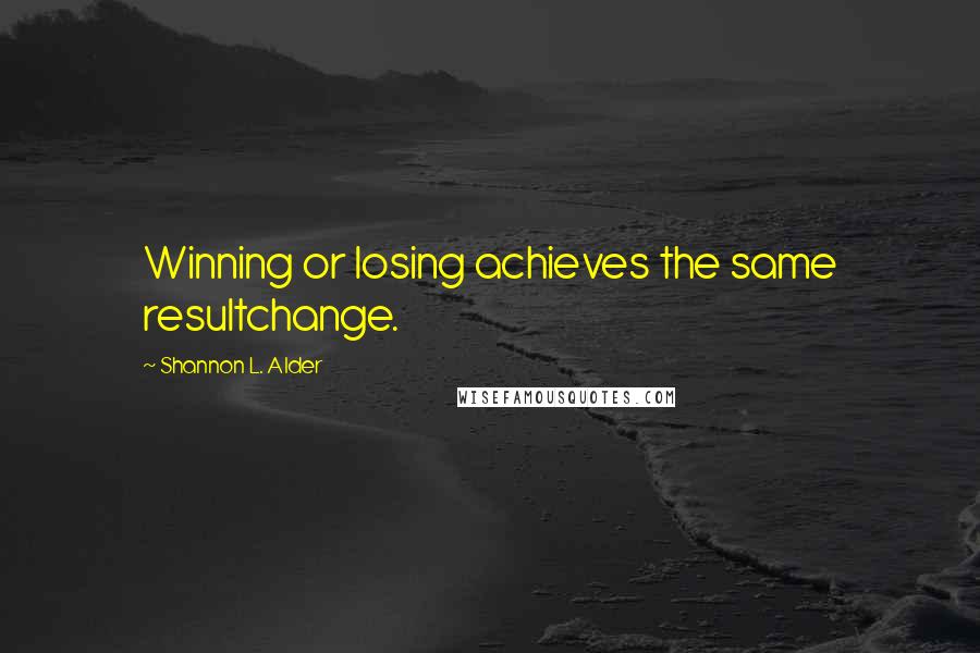 Shannon L. Alder Quotes: Winning or losing achieves the same resultchange.