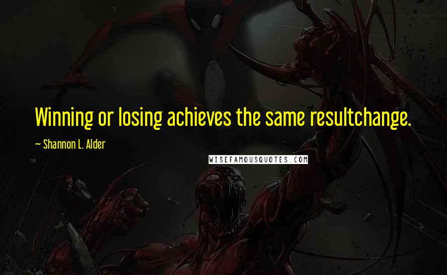 Shannon L. Alder Quotes: Winning or losing achieves the same resultchange.