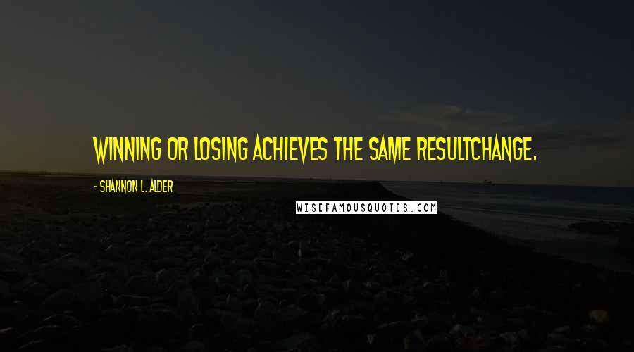 Shannon L. Alder Quotes: Winning or losing achieves the same resultchange.