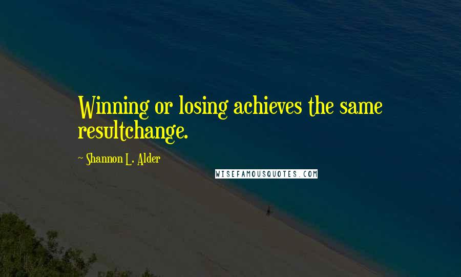 Shannon L. Alder Quotes: Winning or losing achieves the same resultchange.