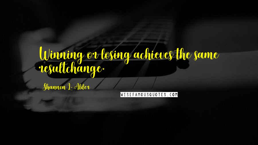 Shannon L. Alder Quotes: Winning or losing achieves the same resultchange.