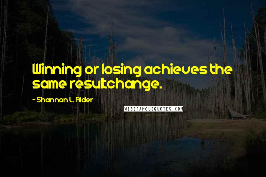 Shannon L. Alder Quotes: Winning or losing achieves the same resultchange.