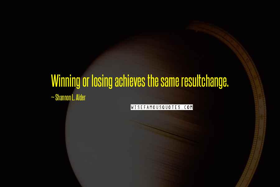 Shannon L. Alder Quotes: Winning or losing achieves the same resultchange.
