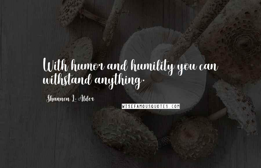 Shannon L. Alder Quotes: With humor and humility you can withstand anything.