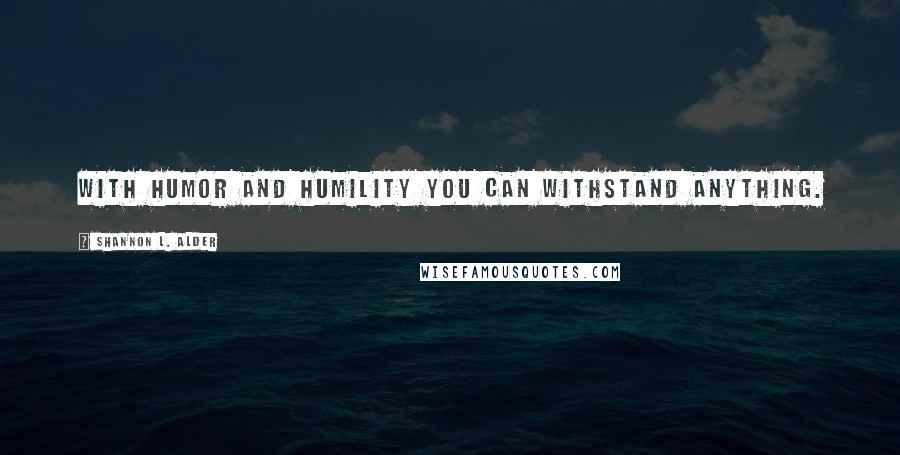 Shannon L. Alder Quotes: With humor and humility you can withstand anything.