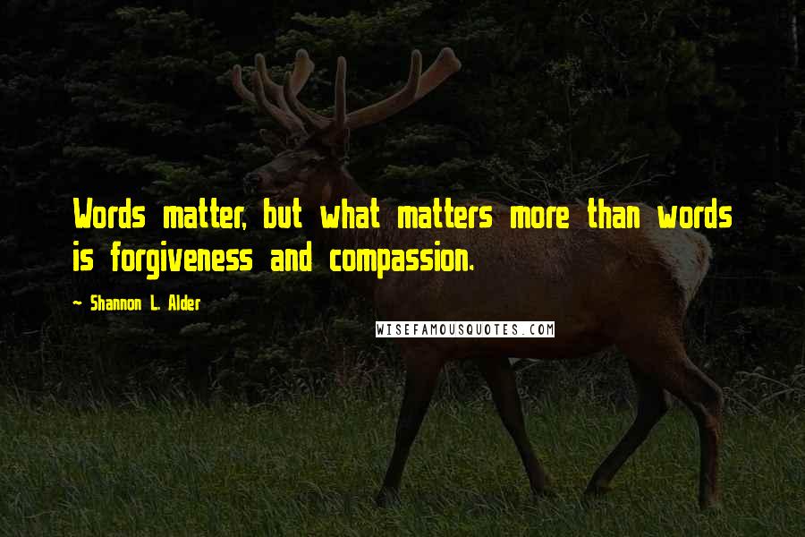 Shannon L. Alder Quotes: Words matter, but what matters more than words is forgiveness and compassion.