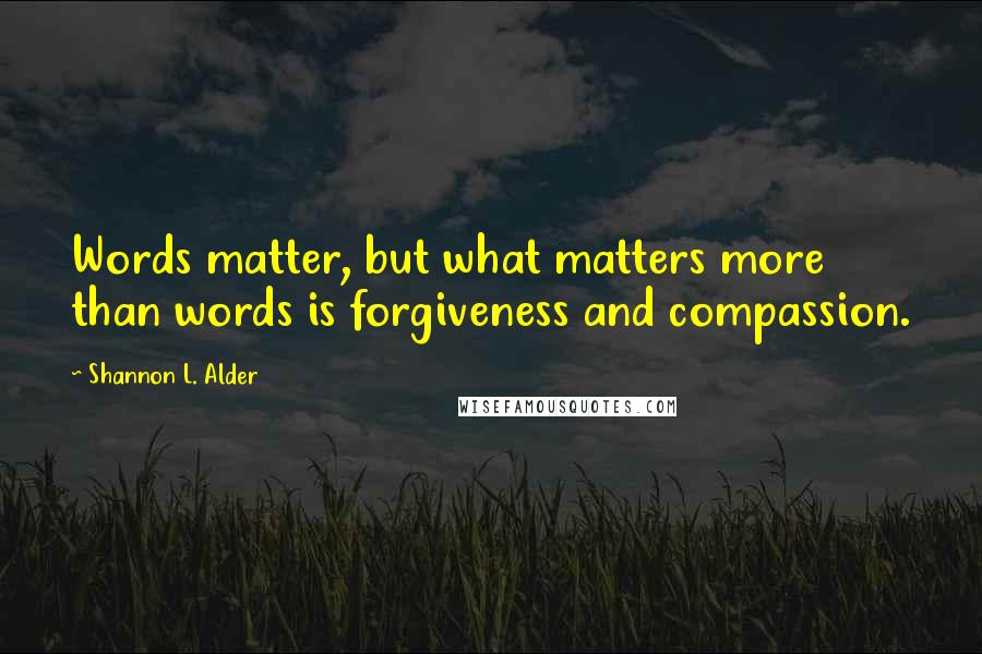 Shannon L. Alder Quotes: Words matter, but what matters more than words is forgiveness and compassion.