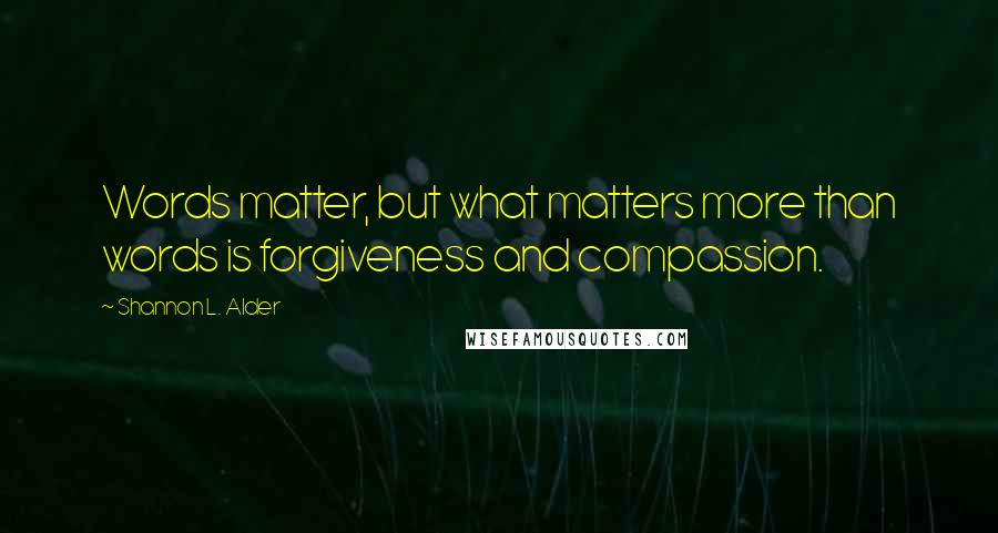 Shannon L. Alder Quotes: Words matter, but what matters more than words is forgiveness and compassion.