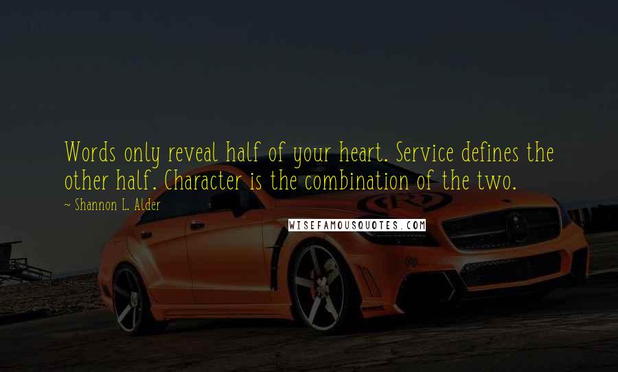 Shannon L. Alder Quotes: Words only reveal half of your heart. Service defines the other half. Character is the combination of the two.