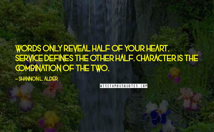 Shannon L. Alder Quotes: Words only reveal half of your heart. Service defines the other half. Character is the combination of the two.