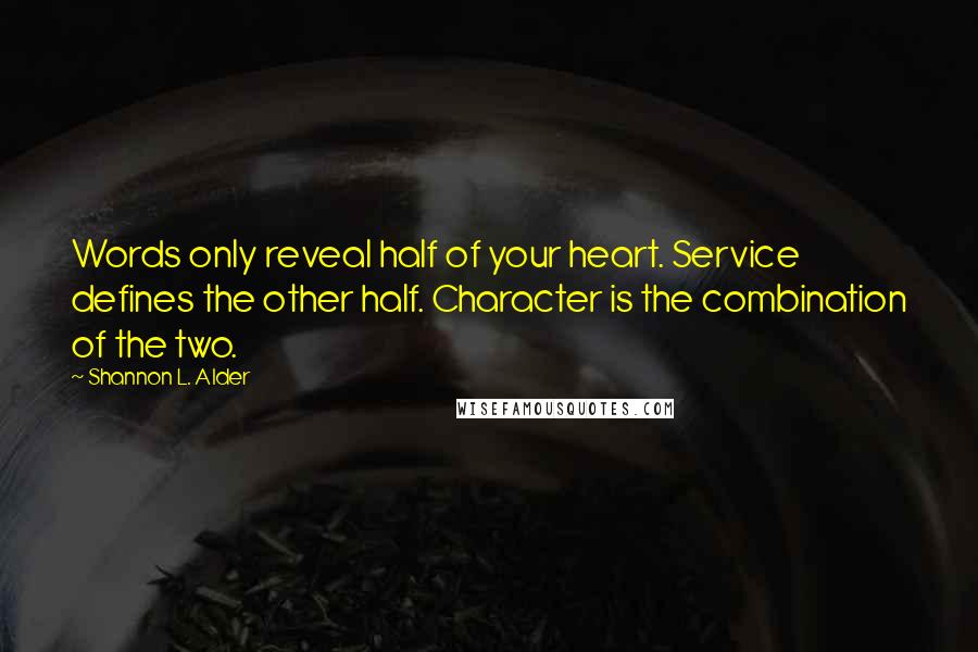 Shannon L. Alder Quotes: Words only reveal half of your heart. Service defines the other half. Character is the combination of the two.