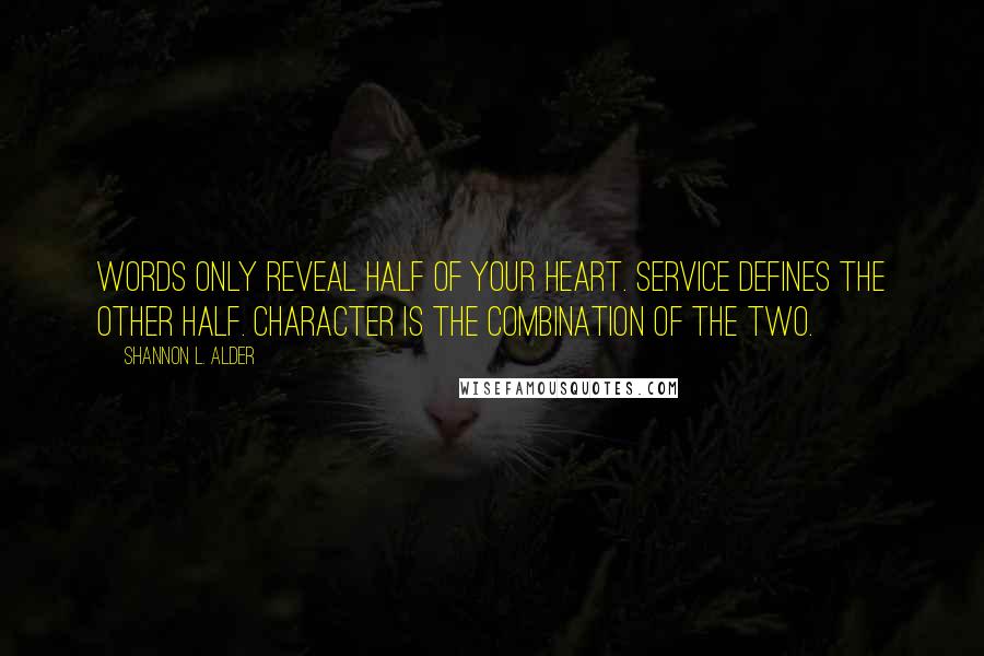 Shannon L. Alder Quotes: Words only reveal half of your heart. Service defines the other half. Character is the combination of the two.