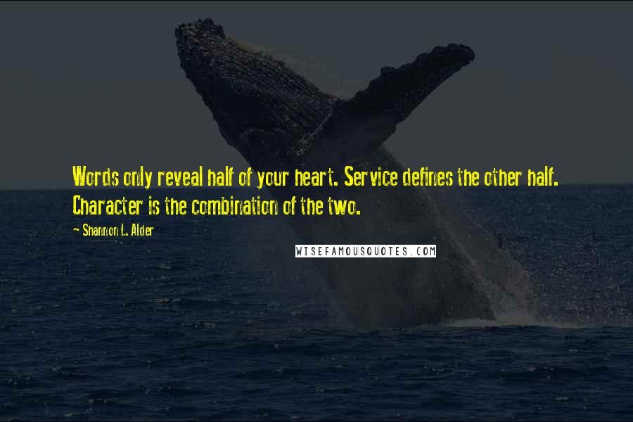 Shannon L. Alder Quotes: Words only reveal half of your heart. Service defines the other half. Character is the combination of the two.