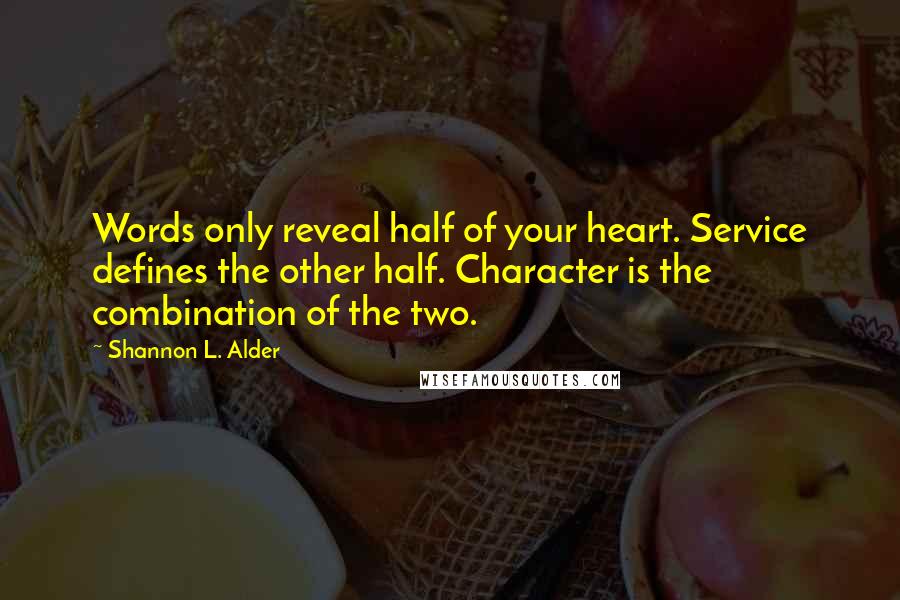 Shannon L. Alder Quotes: Words only reveal half of your heart. Service defines the other half. Character is the combination of the two.