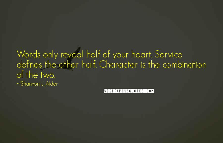 Shannon L. Alder Quotes: Words only reveal half of your heart. Service defines the other half. Character is the combination of the two.