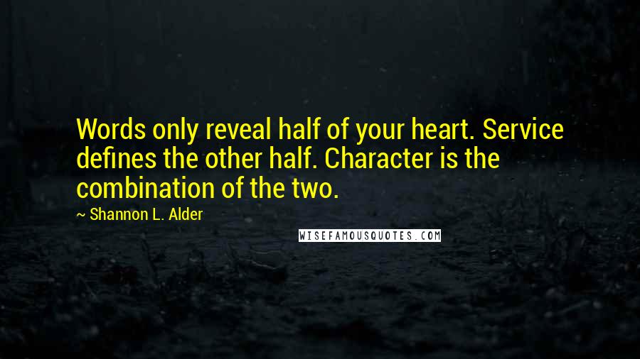 Shannon L. Alder Quotes: Words only reveal half of your heart. Service defines the other half. Character is the combination of the two.