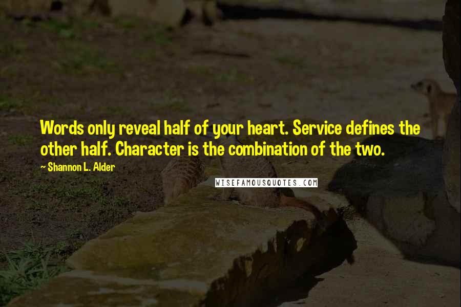 Shannon L. Alder Quotes: Words only reveal half of your heart. Service defines the other half. Character is the combination of the two.