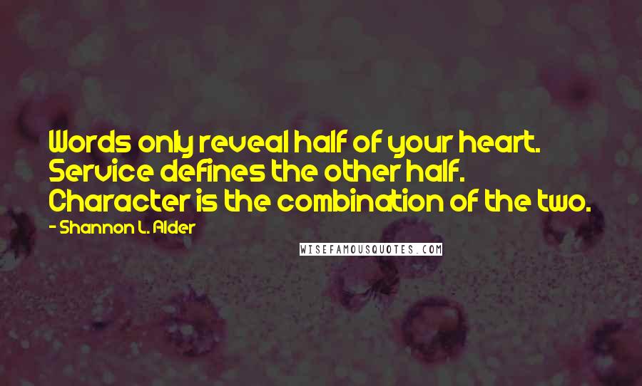 Shannon L. Alder Quotes: Words only reveal half of your heart. Service defines the other half. Character is the combination of the two.