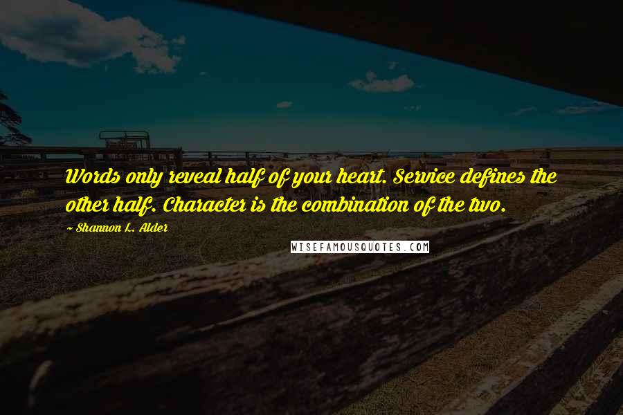 Shannon L. Alder Quotes: Words only reveal half of your heart. Service defines the other half. Character is the combination of the two.