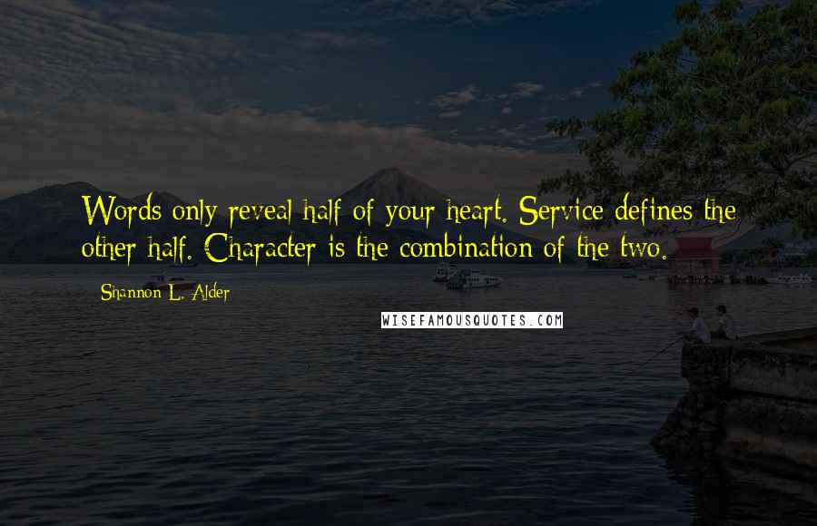 Shannon L. Alder Quotes: Words only reveal half of your heart. Service defines the other half. Character is the combination of the two.