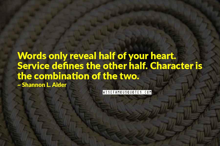 Shannon L. Alder Quotes: Words only reveal half of your heart. Service defines the other half. Character is the combination of the two.