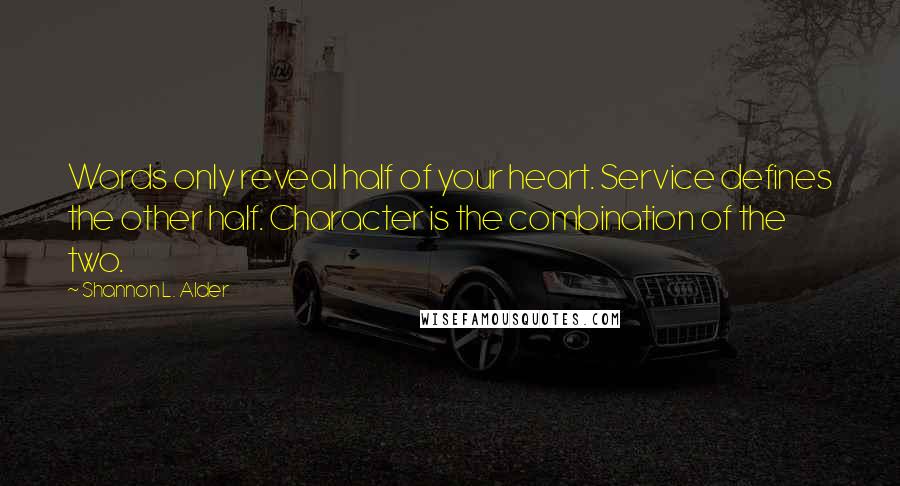 Shannon L. Alder Quotes: Words only reveal half of your heart. Service defines the other half. Character is the combination of the two.