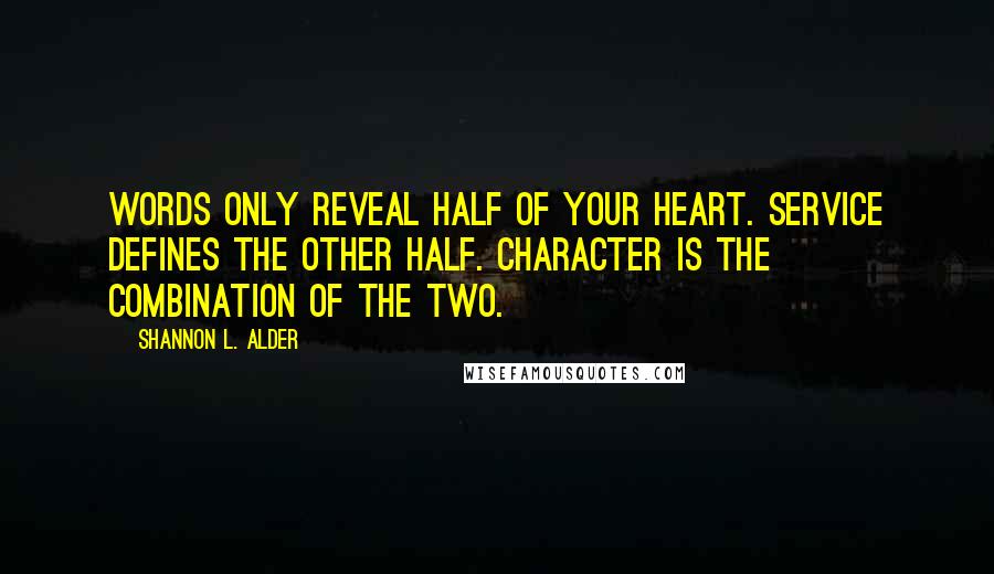 Shannon L. Alder Quotes: Words only reveal half of your heart. Service defines the other half. Character is the combination of the two.