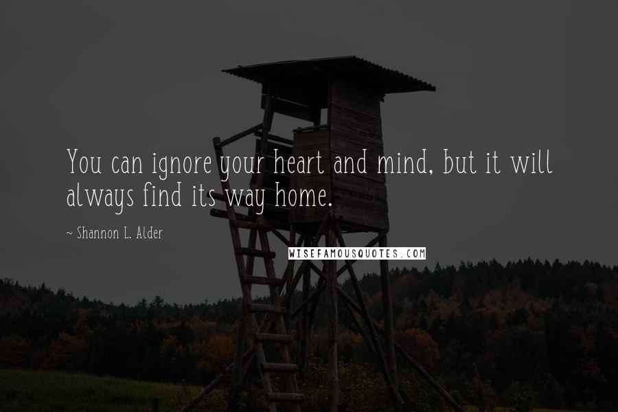 Shannon L. Alder Quotes: You can ignore your heart and mind, but it will always find its way home.