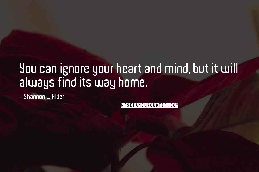 Shannon L. Alder Quotes: You can ignore your heart and mind, but it will always find its way home.