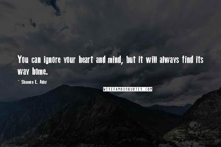 Shannon L. Alder Quotes: You can ignore your heart and mind, but it will always find its way home.