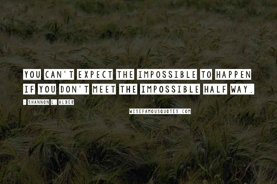 Shannon L. Alder Quotes: You can't expect the impossible to happen if you don't meet the impossible half way.
