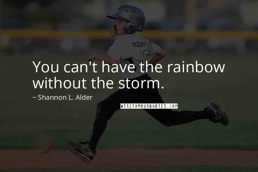 Shannon L. Alder Quotes: You can't have the rainbow without the storm.