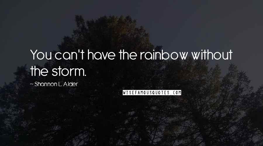 Shannon L. Alder Quotes: You can't have the rainbow without the storm.