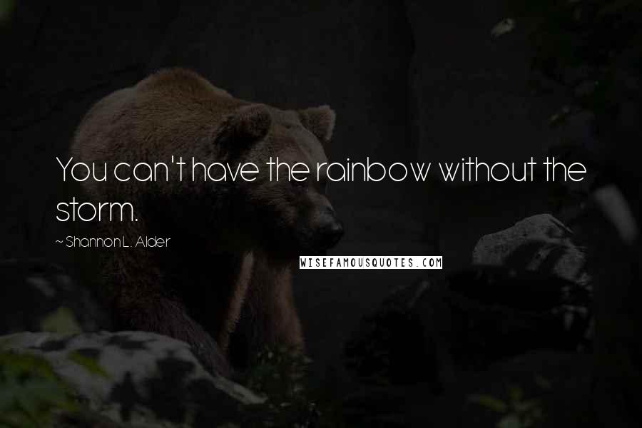 Shannon L. Alder Quotes: You can't have the rainbow without the storm.