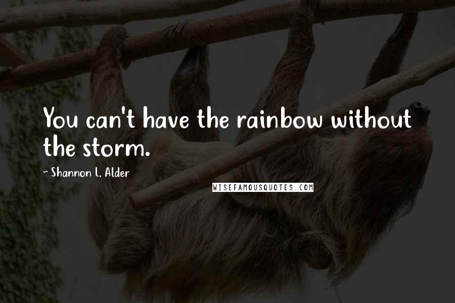 Shannon L. Alder Quotes: You can't have the rainbow without the storm.