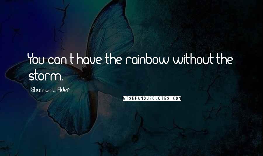 Shannon L. Alder Quotes: You can't have the rainbow without the storm.