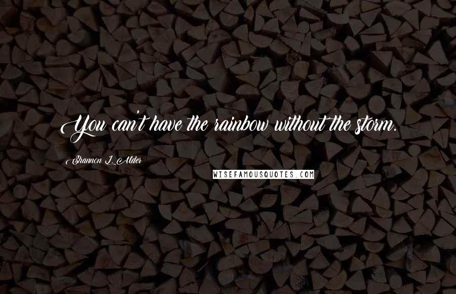 Shannon L. Alder Quotes: You can't have the rainbow without the storm.