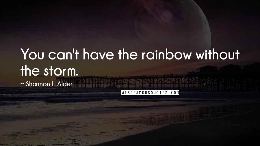 Shannon L. Alder Quotes: You can't have the rainbow without the storm.