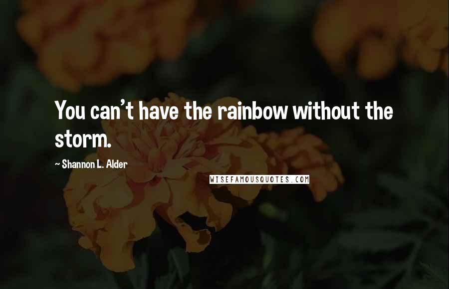 Shannon L. Alder Quotes: You can't have the rainbow without the storm.