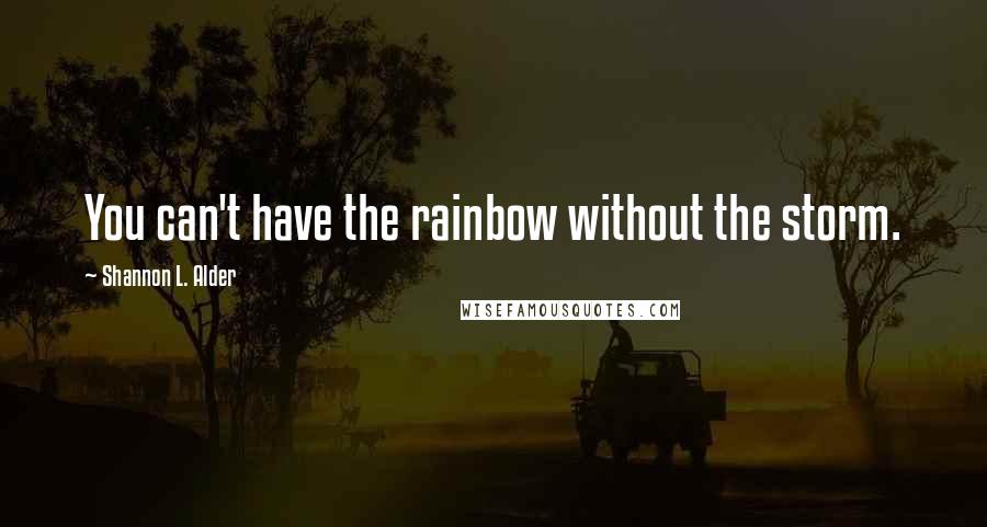 Shannon L. Alder Quotes: You can't have the rainbow without the storm.