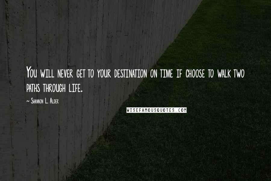 Shannon L. Alder Quotes: You will never get to your destination on time if choose to walk two paths through life.