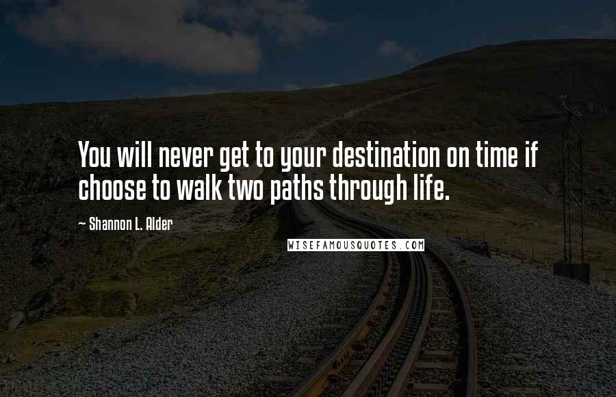 Shannon L. Alder Quotes: You will never get to your destination on time if choose to walk two paths through life.